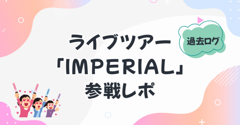 ライブツアー「IMPERIAL」の参戦レポ