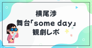 横尾さん出演 舞台「some day」観劇レポ